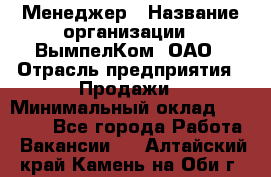 Менеджер › Название организации ­ ВымпелКом, ОАО › Отрасль предприятия ­ Продажи › Минимальный оклад ­ 24 000 - Все города Работа » Вакансии   . Алтайский край,Камень-на-Оби г.
